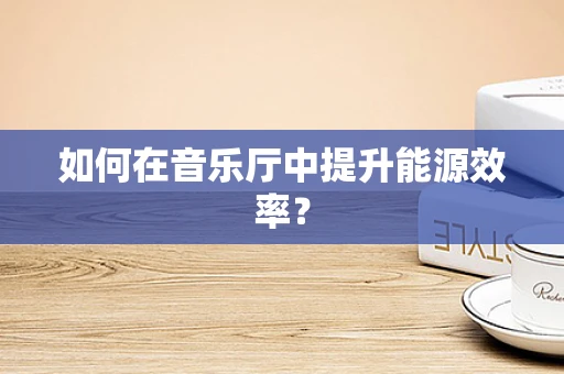 如何在音乐厅中提升能源效率？