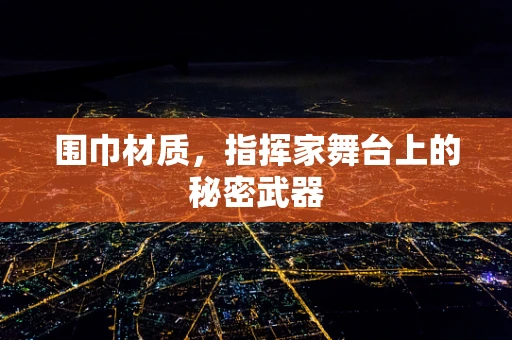 围巾材质，指挥家舞台上的秘密武器