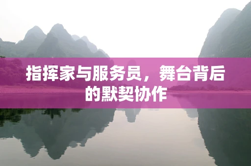 指挥家与服务员，舞台背后的默契协作