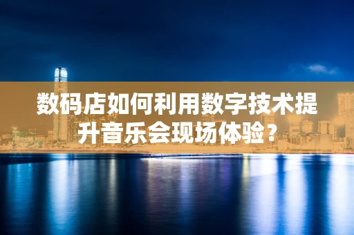 数码店如何利用数字技术提升音乐会现场体验？