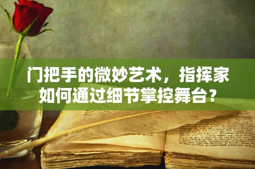 门把手的微妙艺术，指挥家如何通过细节掌控舞台？