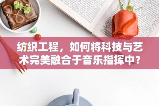 纺织工程，如何将科技与艺术完美融合于音乐指挥中？