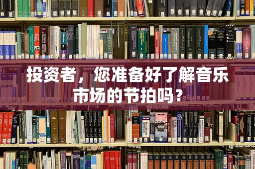 投资者，您准备好了解音乐市场的节拍吗？