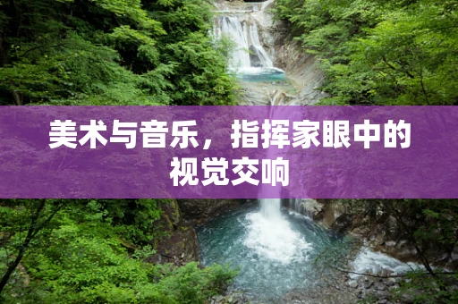 美术与音乐，指挥家眼中的视觉交响