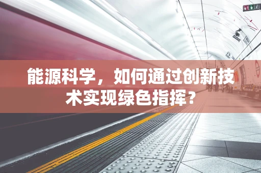 能源科学，如何通过创新技术实现绿色指挥？