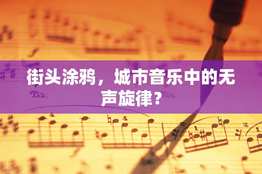 街头涂鸦，城市音乐中的无声旋律？