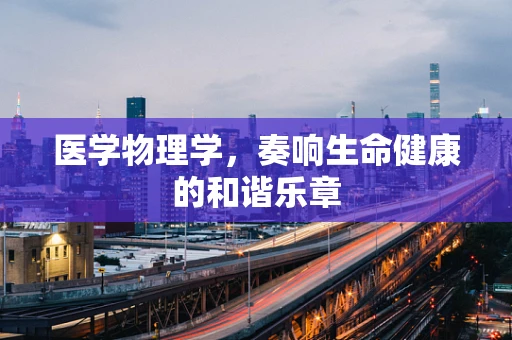 医学物理学，奏响生命健康的和谐乐章