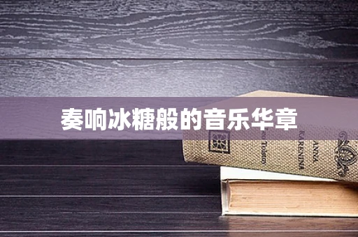 奏响冰糖般的音乐华章