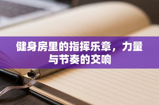 健身房里的指挥乐章，力量与节奏的交响