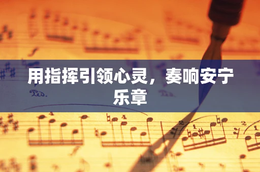 用指挥引领心灵，奏响安宁乐章