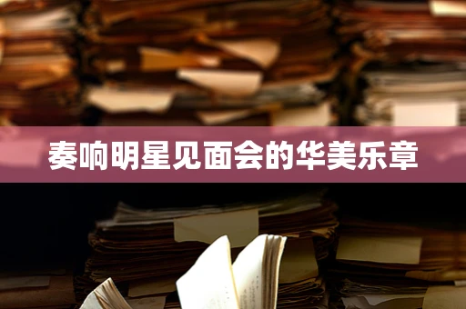 奏响明星见面会的华美乐章