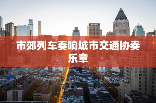 市郊列车奏响城市交通协奏乐章