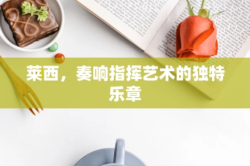 莱西，奏响指挥艺术的独特乐章