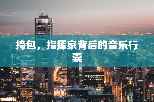 挎包，指挥家背后的音乐行囊