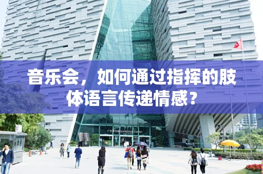 音乐会，如何通过指挥的肢体语言传递情感？