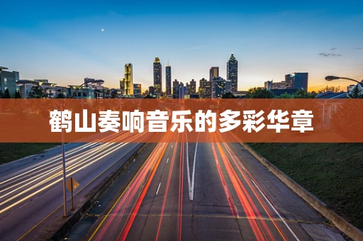 鹤山奏响音乐的多彩华章
