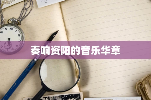 奏响资阳的音乐华章