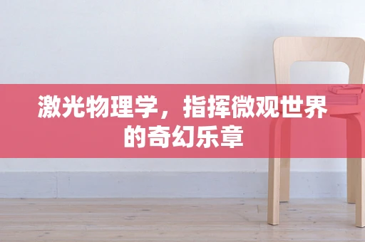激光物理学，指挥微观世界的奇幻乐章