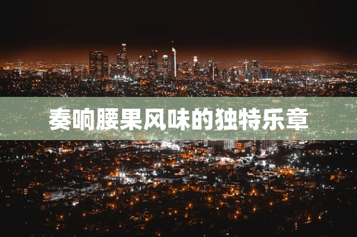 奏响腰果风味的独特乐章