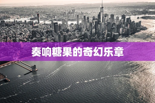 奏响糖果的奇幻乐章