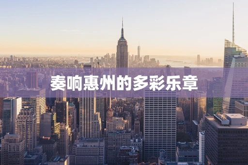 奏响惠州的多彩乐章
