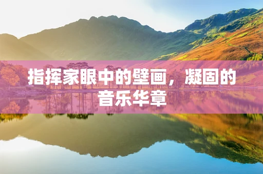 指挥家眼中的壁画，凝固的音乐华章