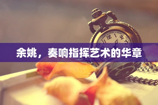 余姚，奏响指挥艺术的华章