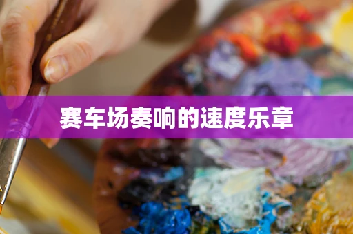 赛车场奏响的速度乐章