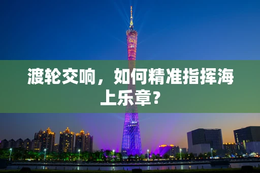 渡轮交响，如何精准指挥海上乐章？
