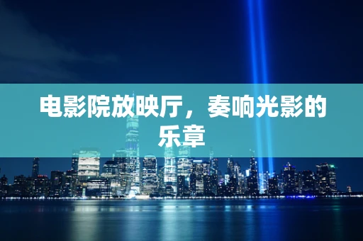 电影院放映厅，奏响光影的乐章
