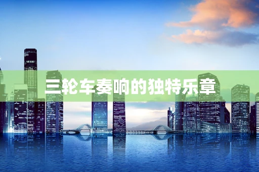 三轮车奏响的独特乐章