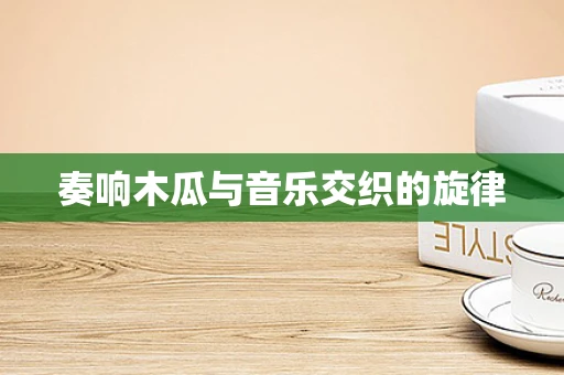 奏响木瓜与音乐交织的旋律
