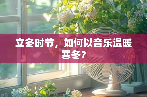 立冬时节，如何以音乐温暖寒冬？