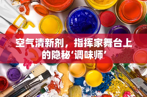 空气清新剂，指挥家舞台上的隐秘‘调味师’
