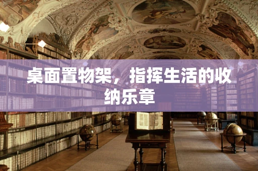 桌面置物架，指挥生活的收纳乐章