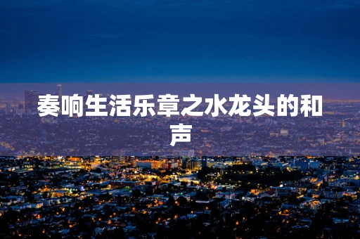 奏响生活乐章之水龙头的和声