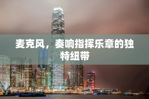 麦克风，奏响指挥乐章的独特纽带