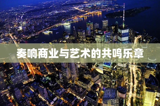 奏响商业与艺术的共鸣乐章