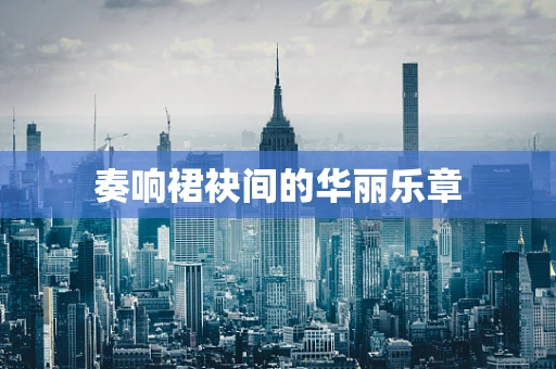 奏响裙袂间的华丽乐章