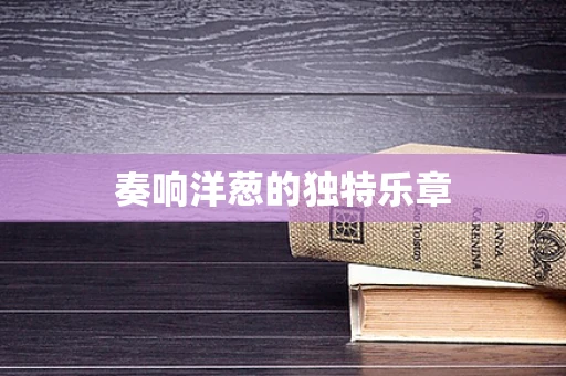 奏响洋葱的独特乐章