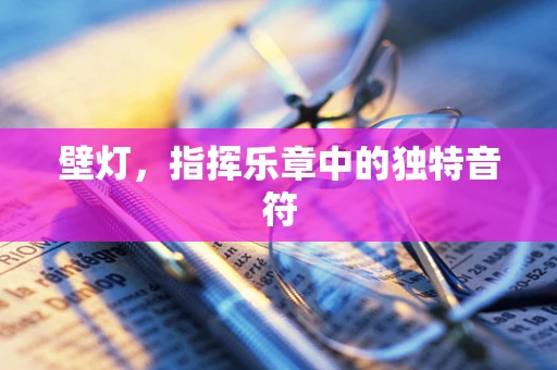 壁灯，指挥乐章中的独特音符