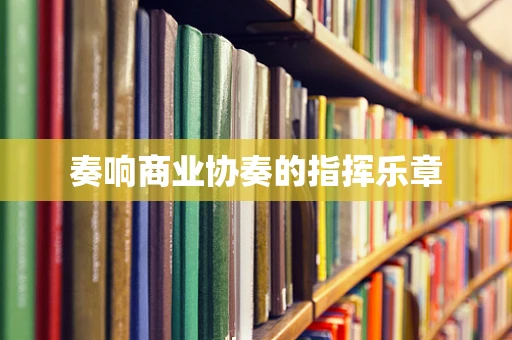 奏响商业协奏的指挥乐章