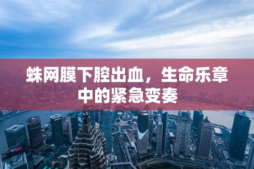 蛛网膜下腔出血，生命乐章中的紧急变奏
