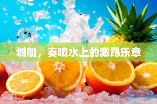 划艇，奏响水上的激昂乐章