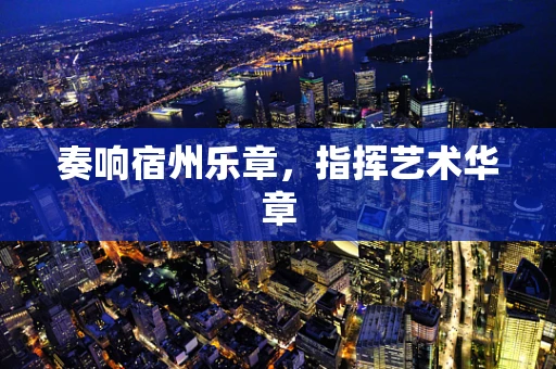 奏响宿州乐章，指挥艺术华章