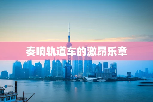 奏响轨道车的激昂乐章