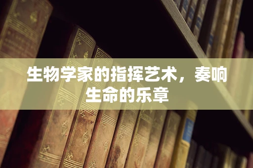 生物学家的指挥艺术，奏响生命的乐章