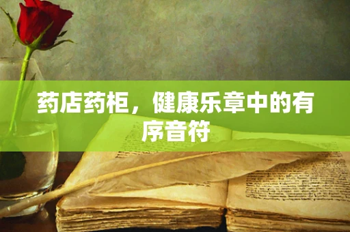 药店药柜，健康乐章中的有序音符