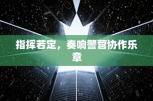 指挥若定，奏响警营协作乐章