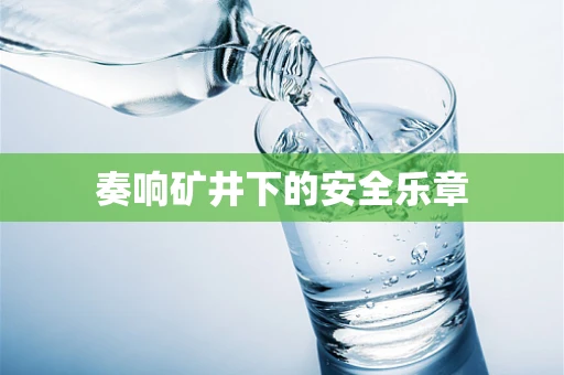 奏响矿井下的安全乐章